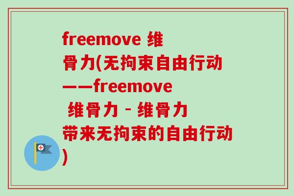 freemove 维骨力(无拘束自由行动——freemove 维骨力 - 维骨力带来无拘束的自由行动)