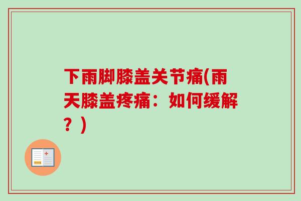 下雨脚膝盖关节痛(雨天膝盖疼痛：如何缓解？)