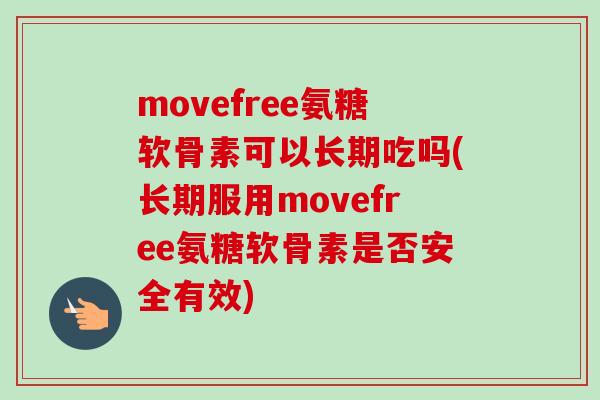 movefree氨糖软骨素可以长期吃吗(长期服用movefree氨糖软骨素是否安全有效)