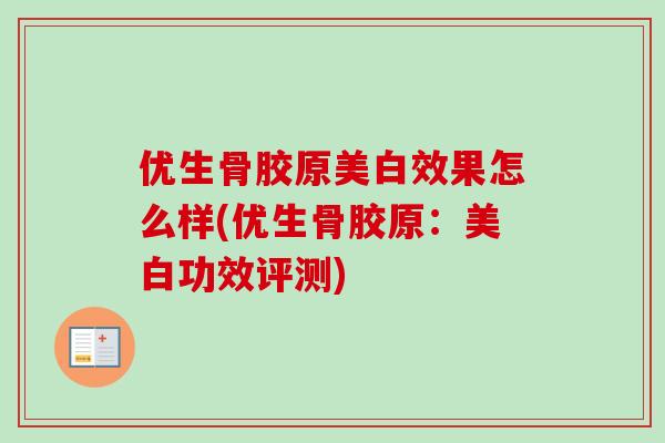 优生骨胶原美白效果怎么样(优生骨胶原：美白功效评测)