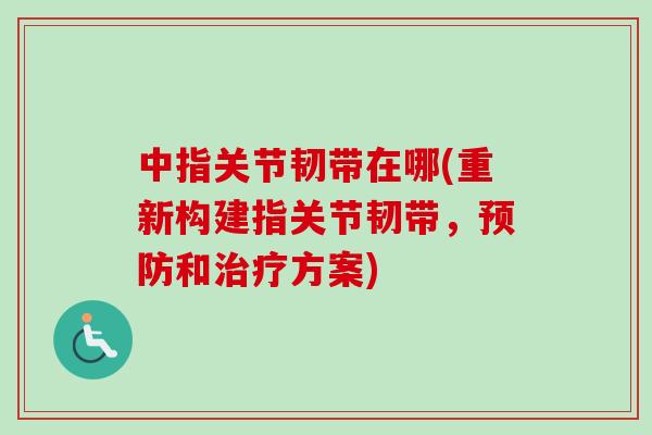 中指关节韧带在哪(重新构建指关节韧带,和方案) 中指关节韧带在哪(重新构建指关节韧带,和方案)
