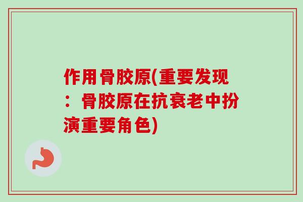作用骨胶原(重要发现：骨胶原在抗衰老中扮演重要角色)