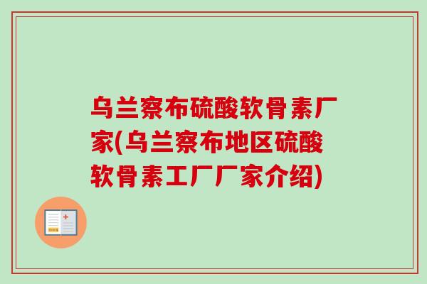 乌兰察布硫酸软骨素厂家(乌兰察布地区硫酸软骨素工厂厂家介绍)