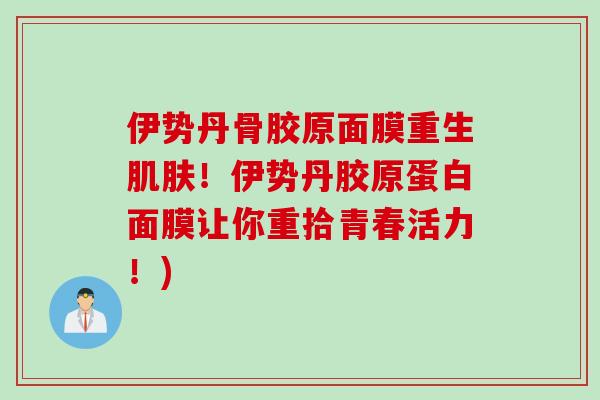 伊势丹骨胶原面膜重生肌肤！伊势丹胶原蛋白面膜让你重拾青春活力！)