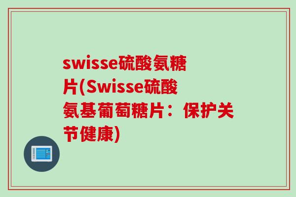 swisse硫酸氨糖片(Swisse硫酸氨基葡萄糖片：保护关节健康)