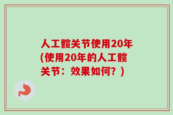 人工髋关节使用20年(使用20年的人工髋关节：效果如何？)