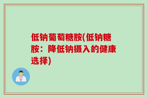 低钠葡萄糖胺(低钠糖胺：降低钠摄入的健康选择)
