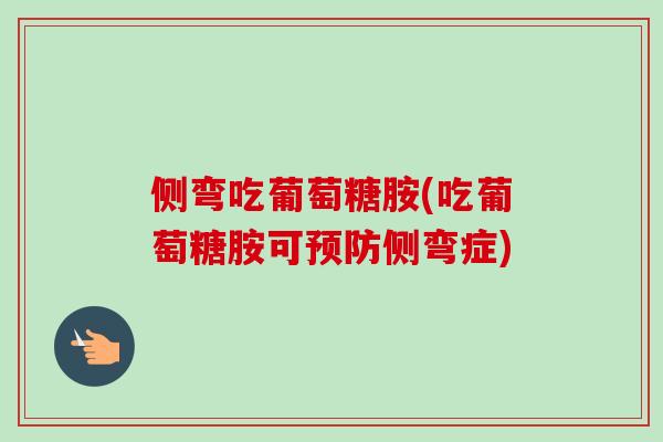 侧弯吃葡萄糖胺(吃葡萄糖胺可预防侧弯症)