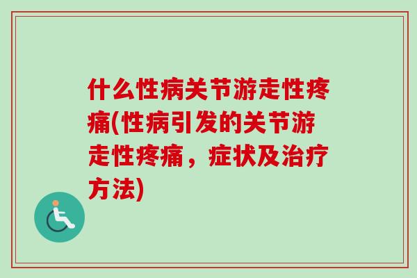 什么性病关节游走性疼痛(性病引发的关节游走性疼痛，症状及治疗方法)