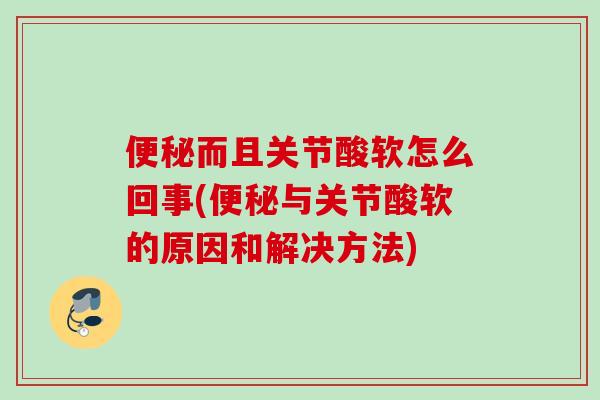 便秘而且关节酸软怎么回事(便秘与关节酸软的原因和解决方法)