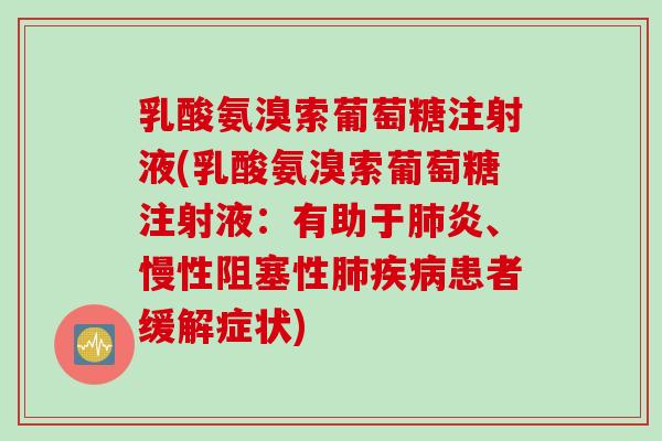 乳酸氨溴索葡萄糖注射液(乳酸氨溴索葡萄糖注射液：有助于肺炎、慢性阻塞性肺疾病患者缓解症状)