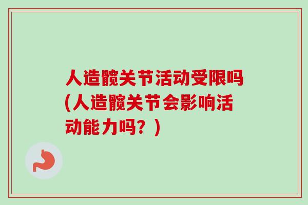 人造髋关节活动受限吗(人造髋关节会影响活动能力吗？)