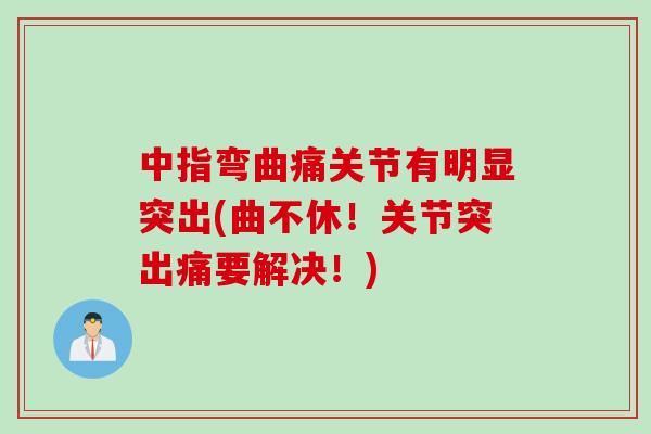 中指弯曲痛关节有明显突出(曲不休!关节突出痛要解决!) 中指弯曲痛关节有明显突出(曲不休!关节突出痛要解决!)