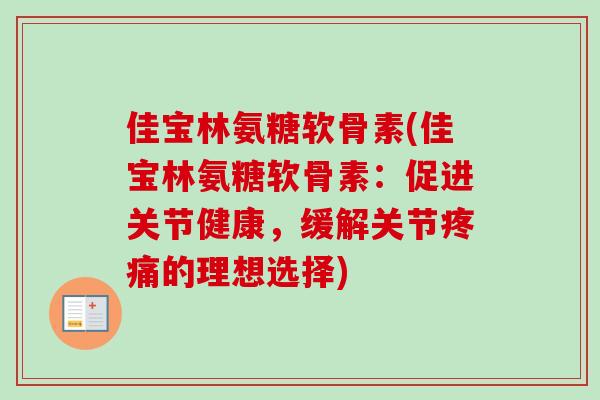佳宝林氨糖软骨素(佳宝林氨糖软骨素:促进关节健康,缓解关节的理想选择) 佳宝林氨糖软骨素(佳宝林氨糖软骨素:促进关节健康,缓解关节的理想选择)