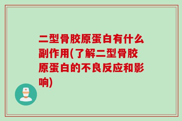 二型骨胶原蛋白有什么副作用(了解二型骨胶原蛋白的不良反应和影响)