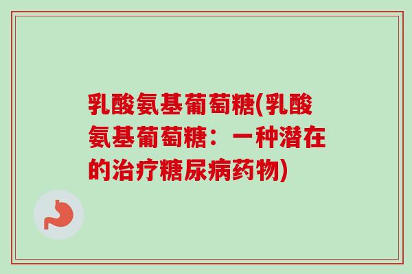 乳酸氨基葡萄糖(乳酸氨基葡萄糖：一种潜在的治疗糖尿病药物)
