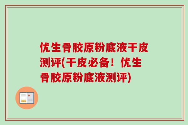 优生骨胶原粉底液干皮测评(干皮必备！优生骨胶原粉底液测评)