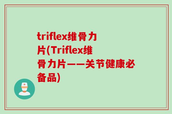 triflex维骨力片(Triflex维骨力片——关节健康必备品)