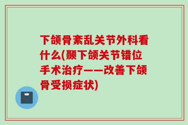 下颌骨紊乱关节外科看什么(颞下颌关节错位手术治疗——改善下颌骨受损症状)