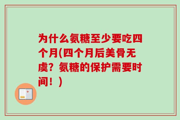 为什么氨糖至少要吃四个月(四个月后美骨无虞？氨糖的保护需要时间！)
