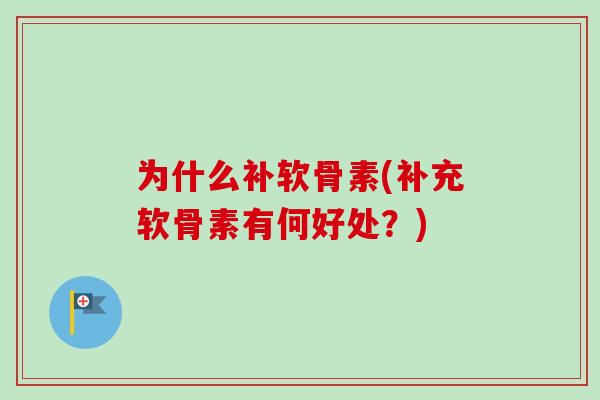 为什么补软骨素(补充软骨素有何好处？)