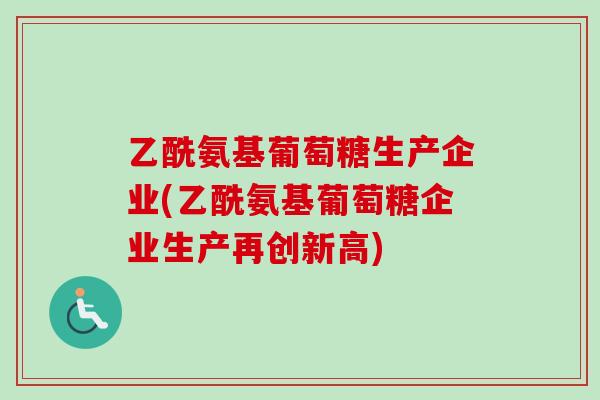 乙酰氨基葡萄糖生产企业(乙酰氨基葡萄糖企业生产再创新高)