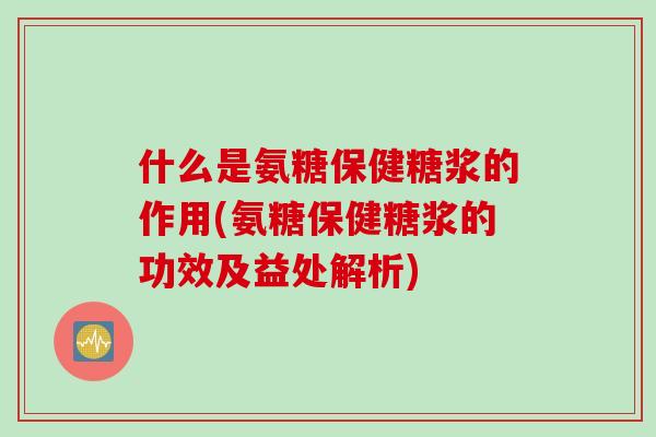 什么是氨糖保健糖浆的作用(氨糖保健糖浆的功效及益处解析)