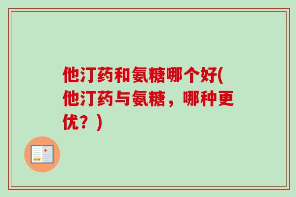 他汀药和氨糖哪个好(他汀药与氨糖，哪种更优？)