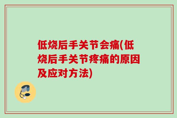 低烧后手关节会痛(低烧后手关节疼痛的原因及应对方法)