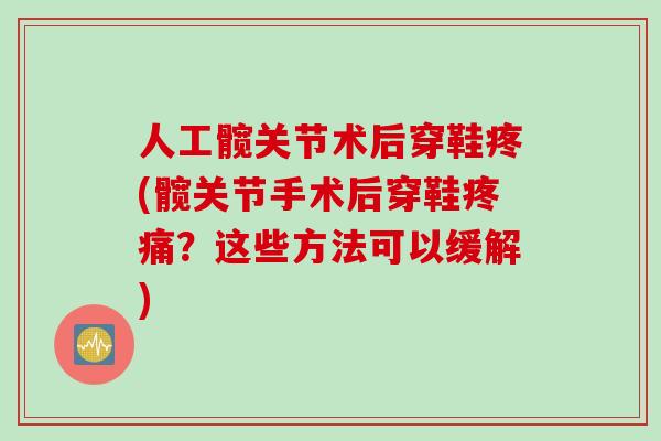 人工髋关节术后穿鞋疼(髋关节手术后穿鞋疼痛？这些方法可以缓解)