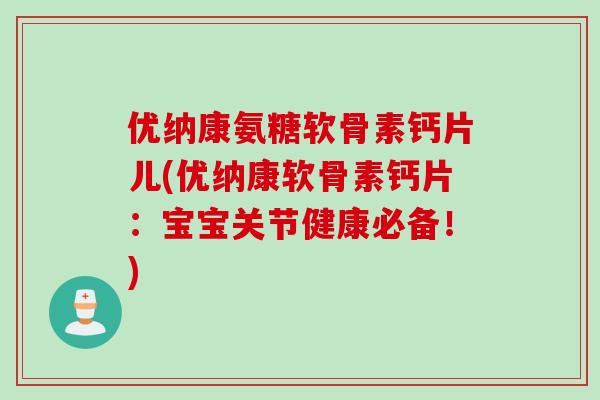 优纳康氨糖软骨素钙片儿(优纳康软骨素钙片：宝宝关节健康必备！)