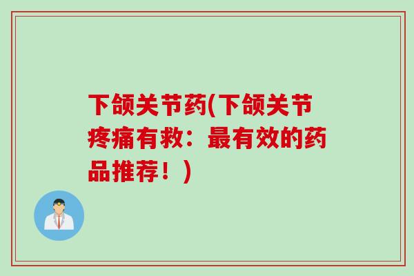 下颌关节药(下颌关节疼痛有救：最有效的药品推荐！)