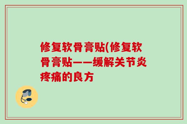 修复软骨膏贴(修复软骨膏贴——缓解关节炎疼痛的良方