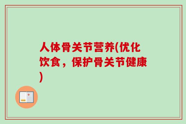 人体骨关节营养(优化饮食，保护骨关节健康)