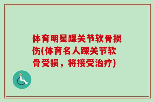 体育明星踝关节软骨损伤(体育名人踝关节软骨受损，将接受治疗)