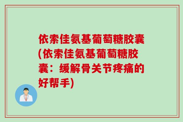 依索佳氨基葡萄糖胶囊(依索佳氨基葡萄糖胶囊：缓解骨关节疼痛的好帮手)