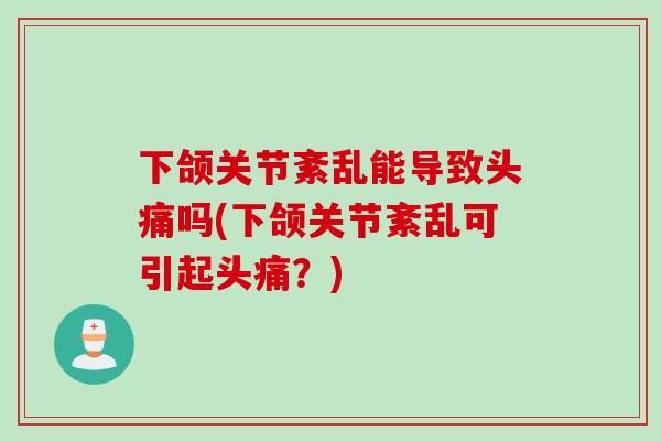 下颌关节紊乱能导致头痛吗(下颌关节紊乱可引起头痛？)