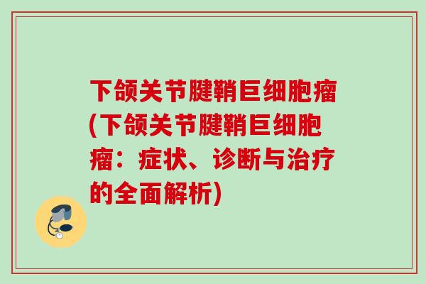 下颌关节腱鞘巨细胞瘤(下颌关节腱鞘巨细胞瘤：症状、诊断与治疗的全面解析)