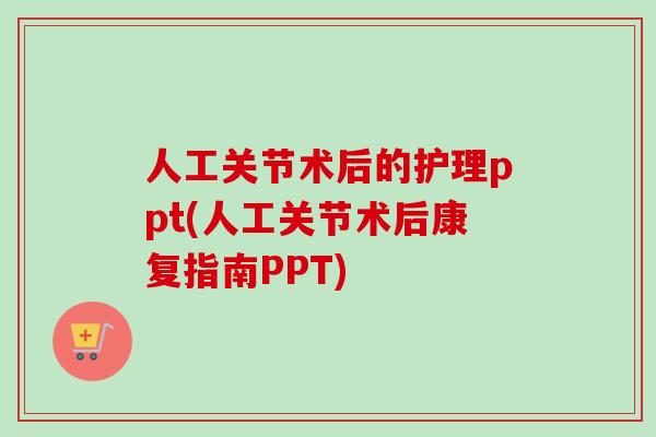人工关节术后的护理ppt(人工关节术后康复指南PPT)