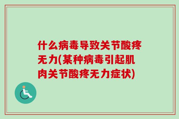 什么病毒导致关节酸疼无力(某种病毒引起肌肉关节酸疼无力症状)
