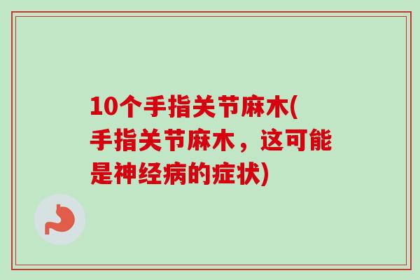 10个手指关节麻木(手指关节麻木，这可能是神经病的症状)