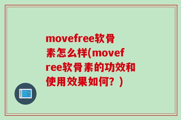 movefree软骨素怎么样(movefree软骨素的功效和使用效果如何？)