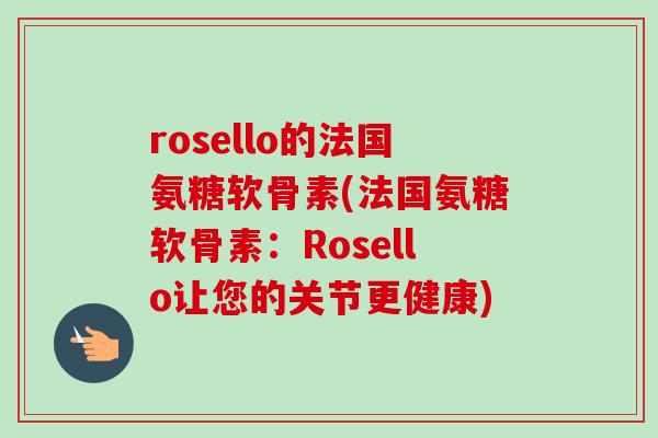 rosello的法国氨糖软骨素(法国氨糖软骨素：Rosello让您的关节更健康)