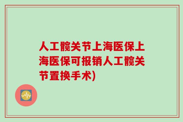 人工髋关节上海医保上海医保可报销人工髋关节置换手术)