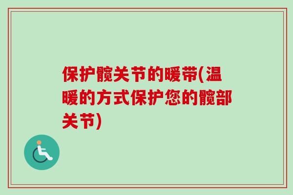 保护髋关节的暖带(温暖的方式保护您的髋部关节)