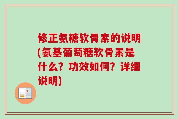 修正氨糖软骨素的说明(氨基葡萄糖软骨素是什么？功效如何？详细说明)