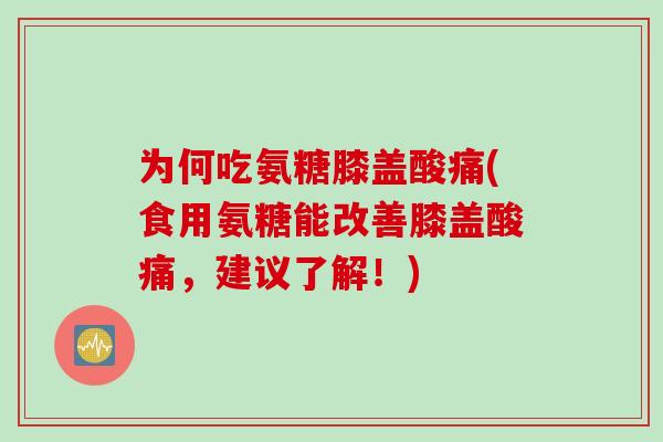 为何吃氨糖膝盖酸痛(食用氨糖能改善膝盖酸痛，建议了解！)