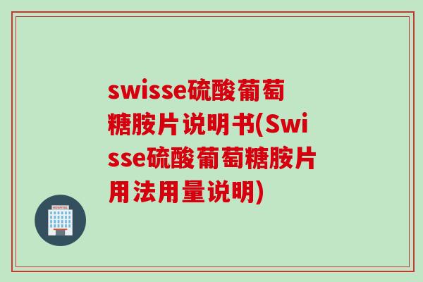swisse硫酸葡萄糖胺片说明书(Swisse硫酸葡萄糖胺片用法用量说明)