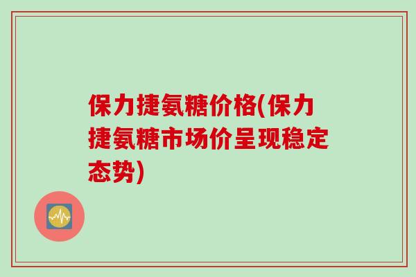 保力捷氨糖价格(保力捷氨糖市场价呈现稳定态势)