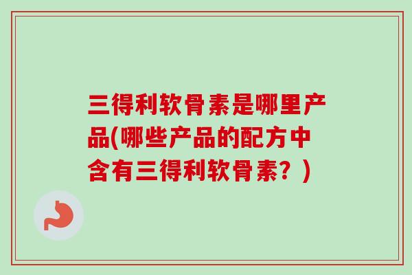 三得利软骨素是哪里产品(哪些产品的配方中含有三得利软骨素？)